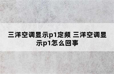 三洋空调显示p1定频 三洋空调显示p1怎么回事